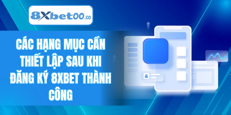 Các hạng mục cần thiết lập sau khi đăng ký 8XBET thành công