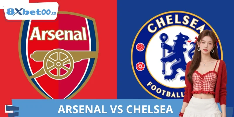 Kèo Arsenal VS Chelsea 8XBET Ai Cửa Trên? Nhận Định Từ A-Z