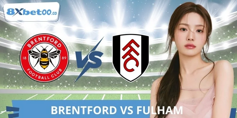 Nhận Định Brentford Vs Fulham 8XBET Chi Tiết Cho Bạn Mới
